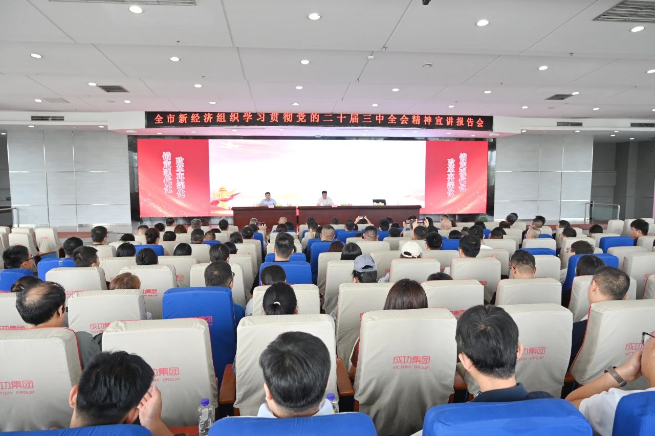 全市新经济组织学习贯彻党的二十届三中全会精神宣讲报告会在成功集团举行